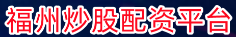 福州炒股配资平台_炒股配资申请_正规炒股配资官网