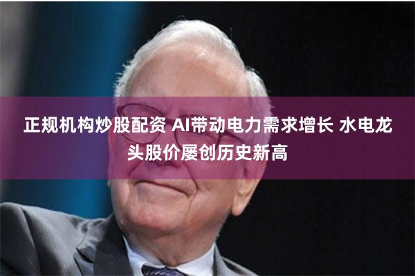 正规机构炒股配资 AI带动电力需求增长 水电龙头股价屡创历史新高