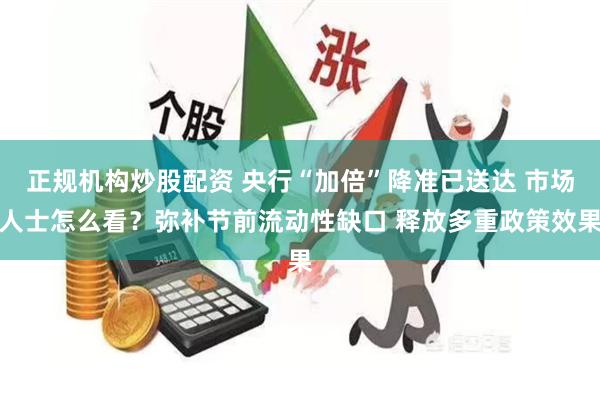 正规机构炒股配资 央行“加倍”降准已送达 市场人士怎么看？弥补节前流动性缺口 释放多重政策效果