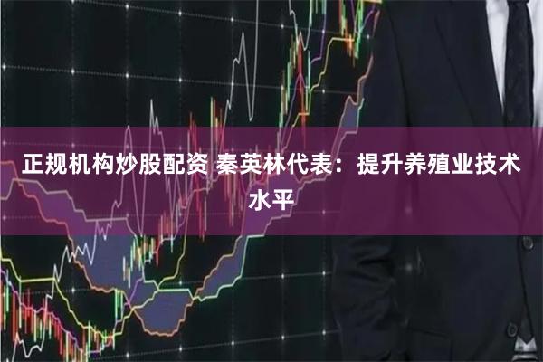 正规机构炒股配资 秦英林代表：提升养殖业技术水平