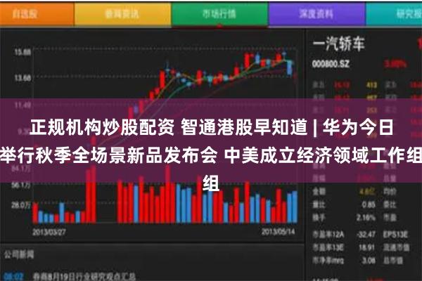 正规机构炒股配资 智通港股早知道 | 华为今日举行秋季全场景新品发布会 中美成立经济领域工作组