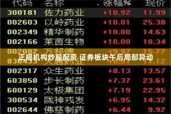 正规机构炒股配资 证券板块午后局部异动