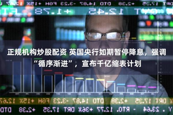 正规机构炒股配资 英国央行如期暂停降息，强调“循序渐进”，宣布千亿缩表计划