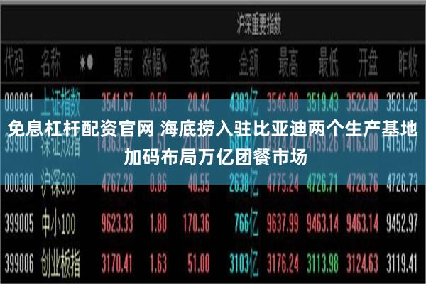 免息杠杆配资官网 海底捞入驻比亚迪两个生产基地 加码布局万亿团餐市场