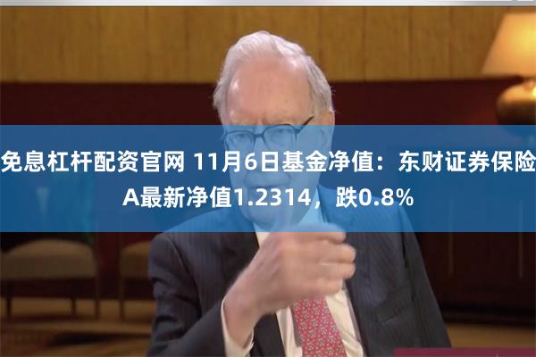 免息杠杆配资官网 11月6日基金净值：东财证券保险A最新净值1.2314，跌0.8%