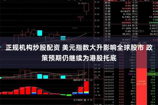 正规机构炒股配资 美元指数大升影响全球股市 政策预期仍继续为港股托底