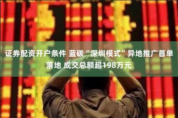 证券配资开户条件 蓝碳“深圳模式”异地推广首单落地 成交总额超198万元