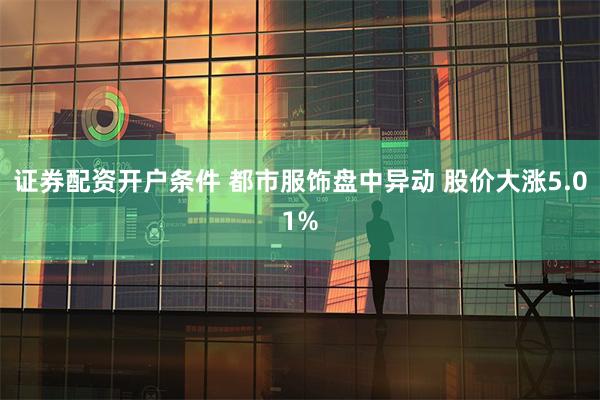 证券配资开户条件 都市服饰盘中异动 股价大涨5.01%