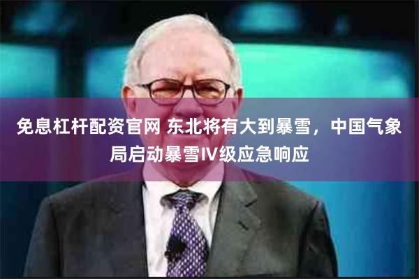 免息杠杆配资官网 东北将有大到暴雪，中国气象局启动暴雪Ⅳ级应急响应