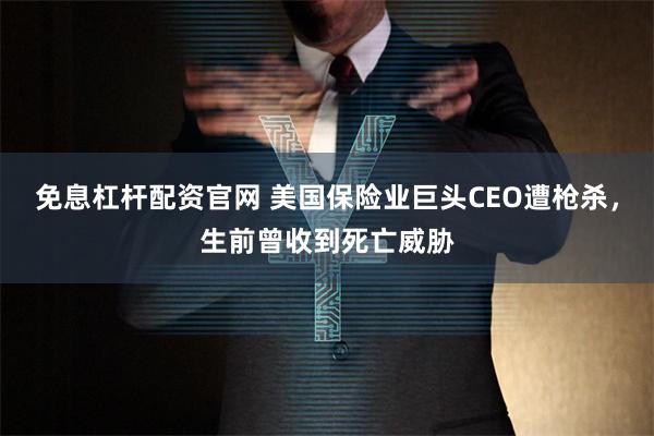 免息杠杆配资官网 美国保险业巨头CEO遭枪杀，生前曾收到死亡威胁
