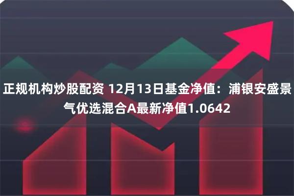 正规机构炒股配资 12月13日基金净值：浦银安盛景气优选混合A最新净值1.0642