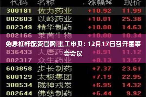 免息杠杆配资官网 上工申贝: 12月17日召开董事会会议