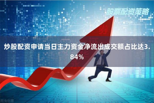 炒股配资申请当日主力资金净流出成交额占比达3.84%