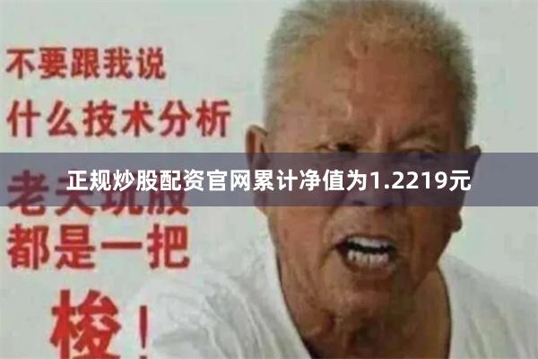 正规炒股配资官网累计净值为1.2219元