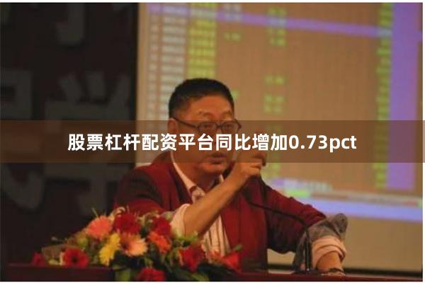 股票杠杆配资平台同比增加0.73pct