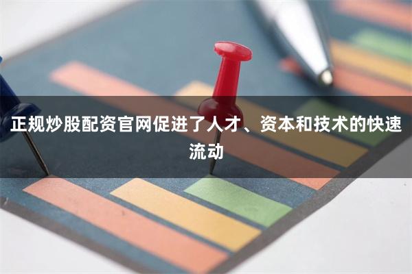 正规炒股配资官网促进了人才、资本和技术的快速流动