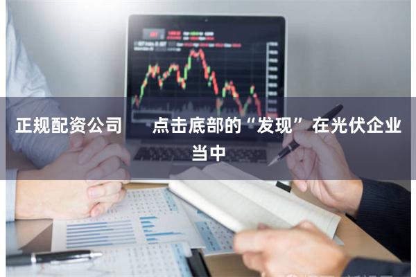 正规配资公司 点击底部的“发现” 在光伏企业当中