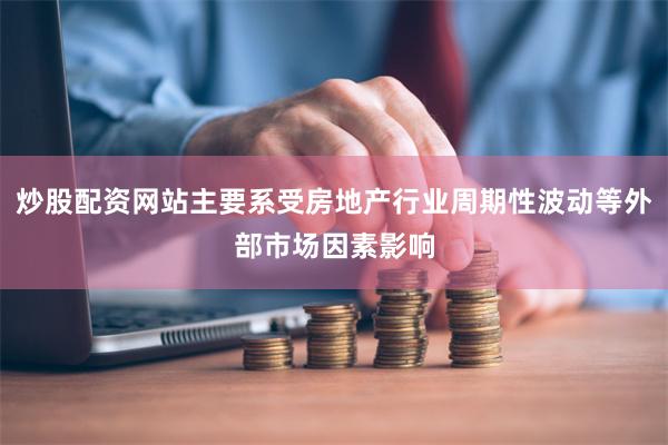 炒股配资网站主要系受房地产行业周期性波动等外部市场因素影响