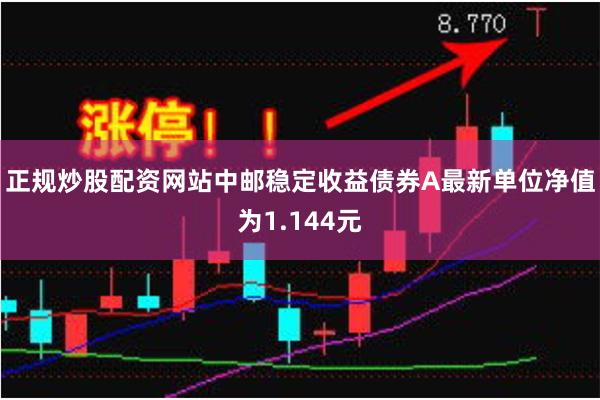 正规炒股配资网站中邮稳定收益债券A最新单位净值为1.144元