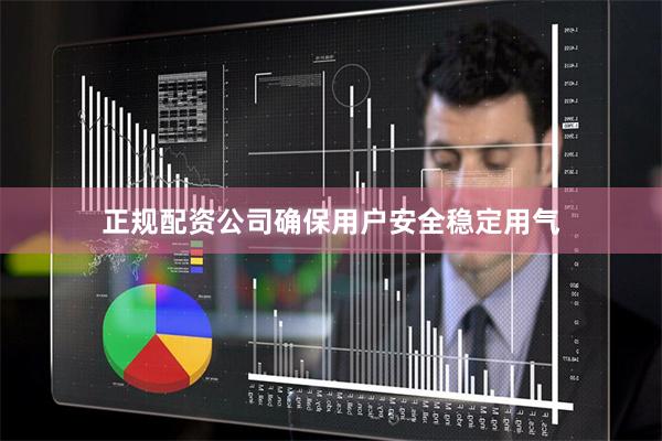 正规配资公司确保用户安全稳定用气