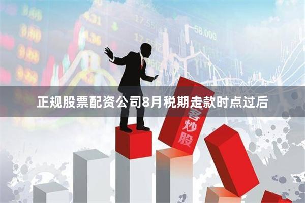 正规股票配资公司8月税期走款时点过后