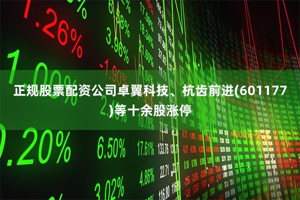 正规股票配资公司卓翼科技、杭齿前进(601177)等十余股涨停