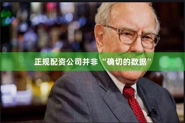 正规配资公司并非 “确切的数据”
