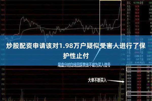 炒股配资申请该对1.98万户疑似受害人进行了保护性止付